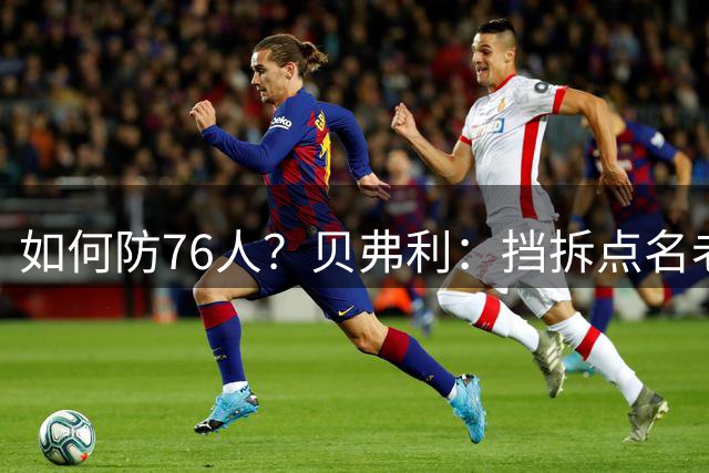 如何防76人？贝弗利：挡拆点名老詹和恩比德 不接受恩比德砍50分